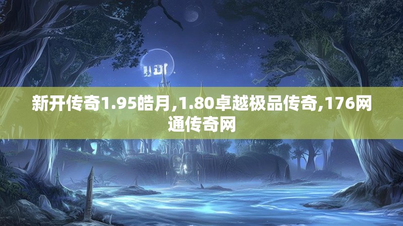 新开传奇1.95皓月,1.80卓越极品传奇,176网通传奇网