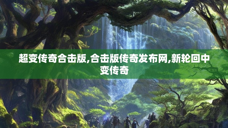 超变传奇合击版,合击版传奇发布网,新轮回中变传奇 超变传奇合击版,合击版传奇发布网,新轮回中变传奇