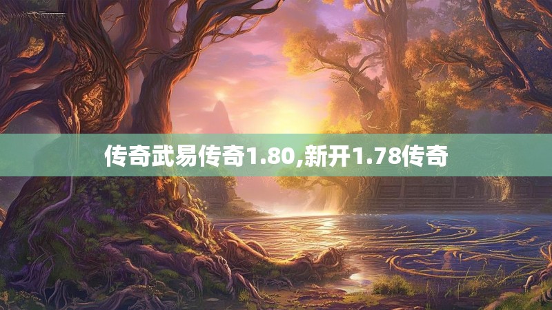 传奇武易传奇1.80,新开1.78传奇 传奇武易传奇1.80,新开1.78传奇