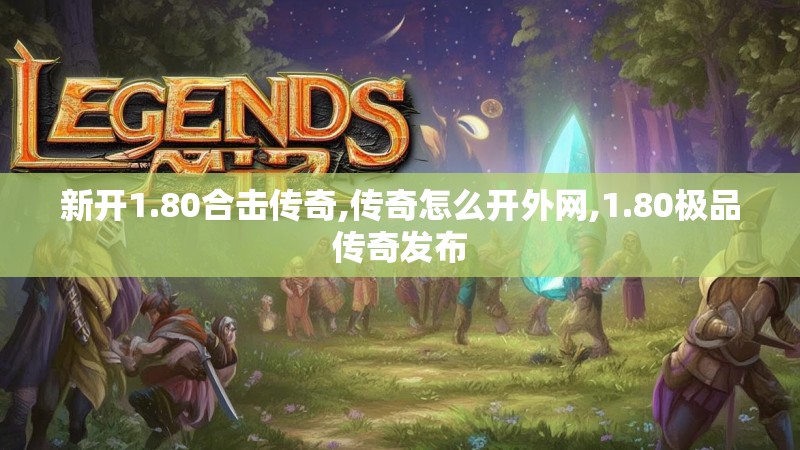 新开1.80合击传奇,传奇怎么开外网,1.80极品传奇发布 新开1.80合击传奇,传奇怎么开外网,1.80极品传奇发布