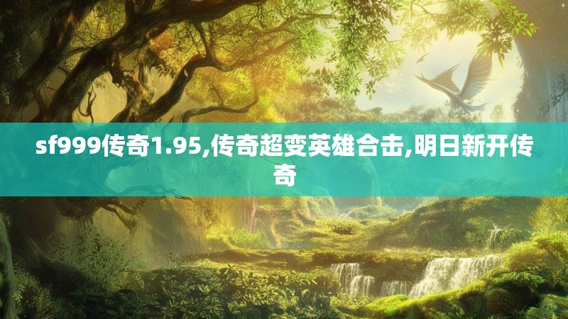 sf999传奇1.95,传奇超变英雄合击,明日新开传奇 sf999传奇1.95,传奇超变英雄合击,明日新开传奇
