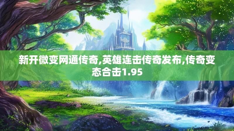 新开微变网通传奇,英雄连击传奇发布,传奇变态合击1.95 新开微变网通传奇,英雄连击传奇发布,传奇变态合击1.95