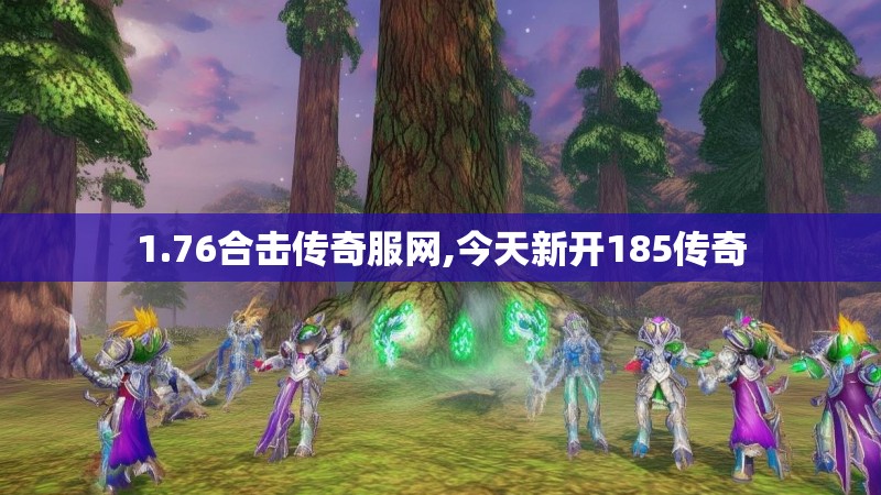 1.76合击传奇服网,今天新开185传奇 1.76合击传奇服网,今天新开185传奇