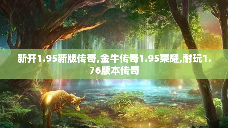 新开1.95新版传奇,金牛传奇1.95荣耀,耐玩1.76版本传奇