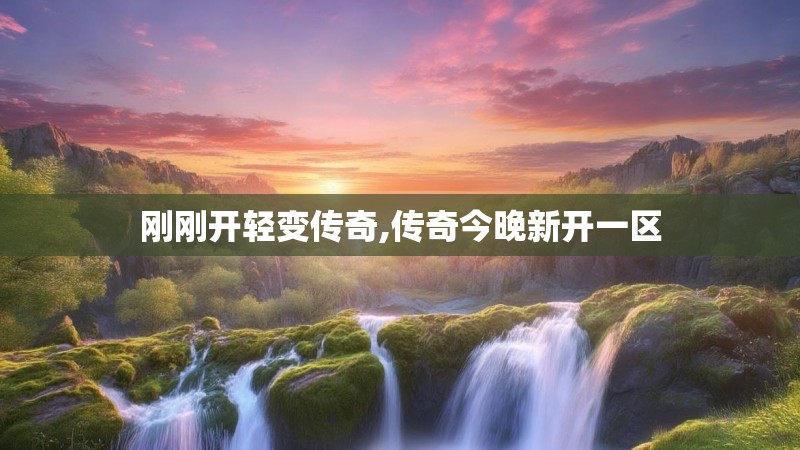 刚刚开轻变传奇,传奇今晚新开一区