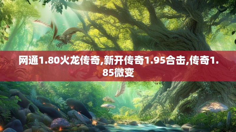 网通1.80火龙传奇,新开传奇1.95合击,传奇1.85微变