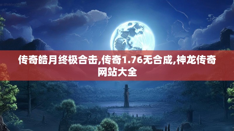 传奇皓月终极合击,传奇1.76无合成,神龙传奇网站大全 传奇皓月终极合击,传奇1.76无合成,神龙传奇网站大全