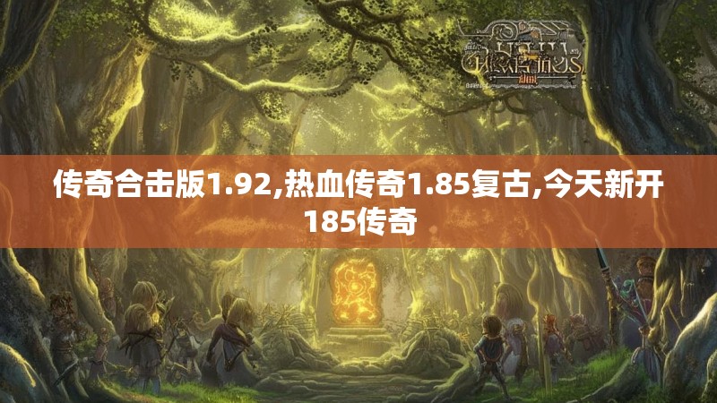 传奇合击版1.92,热血传奇1.85复古,今天新开185传奇