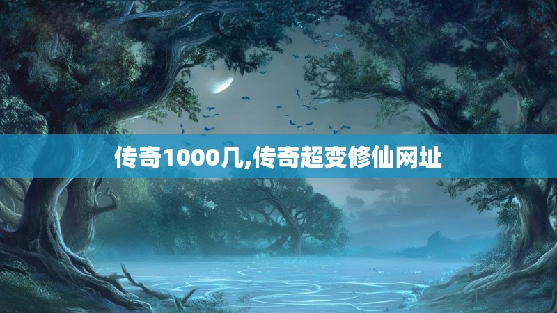 传奇1000几,传奇超变修仙网址 传奇1000几,传奇超变修仙网址