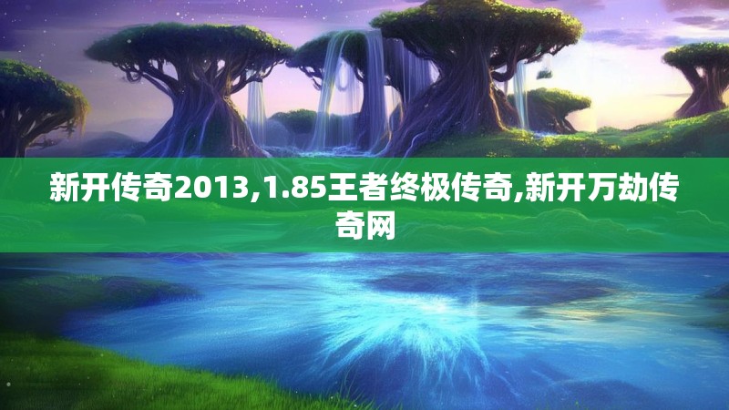 新开传奇2013,1.85王者终极传奇,新开万劫传奇网 新开传奇2013,1.85王者终极传奇,新开万劫传奇网