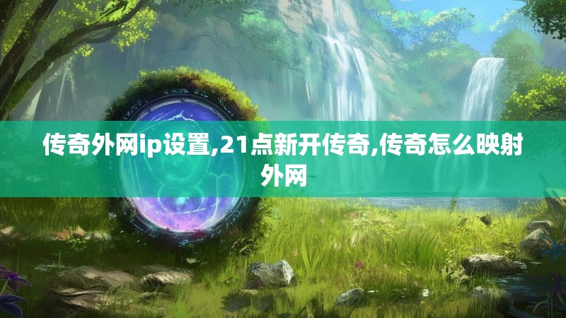 传奇外网ip设置,21点新开传奇,传奇怎么映射外网 传奇外网ip设置,21点新开传奇,传奇怎么映射外网