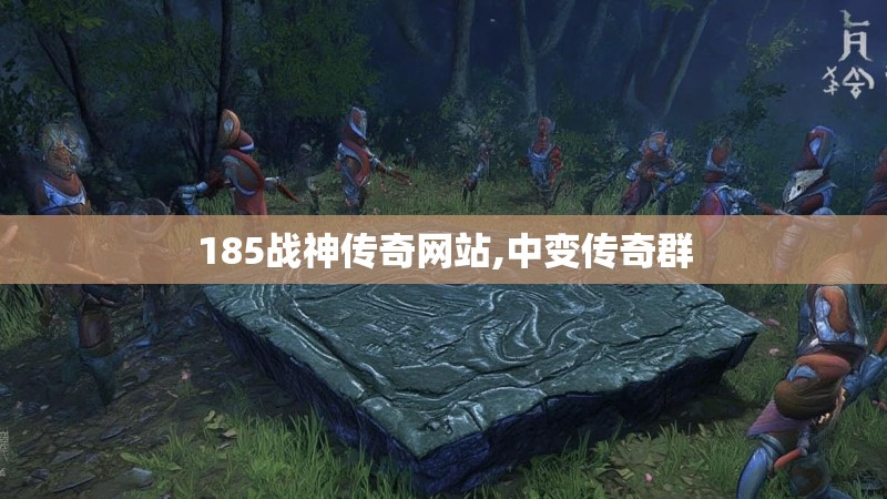 185战神传奇网站,中变传奇群 185战神传奇网站,中变传奇群