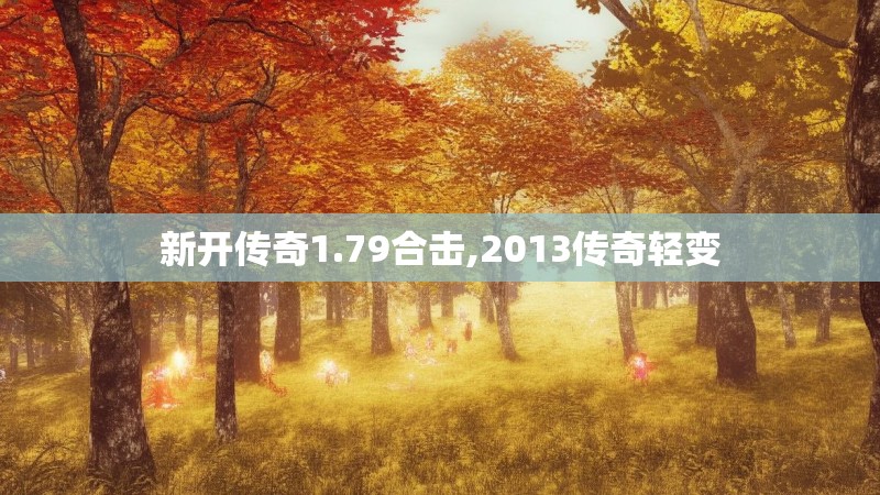 新开传奇1.79合击,2013传奇轻变 新开传奇1.79合击,2013传奇轻变