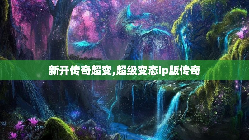 新开传奇超变,超级变态ip版传奇 新开传奇超变,超级变态ip版传奇