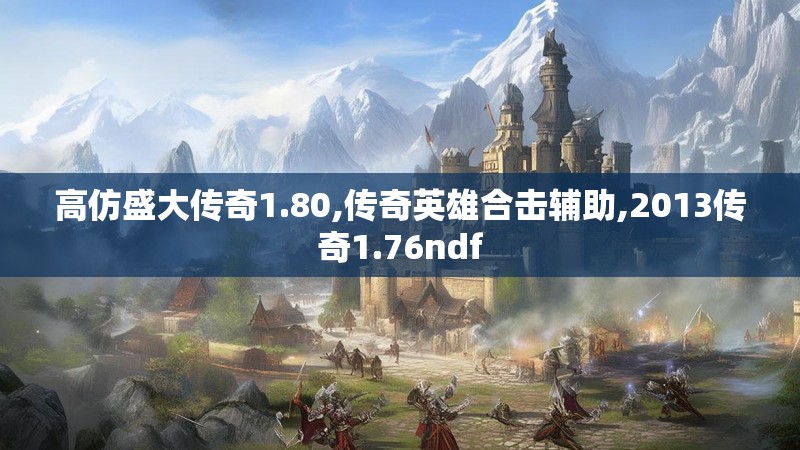 高仿盛大传奇1.80,传奇英雄合击辅助,2013传奇1.76ndf 高仿盛大传奇1.80,传奇英雄合击辅助,2013传奇1.76ndf