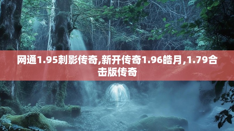 网通1.95刺影传奇,新开传奇1.96皓月,1.79合击版传奇 网通1.95刺影传奇,新开传奇1.96皓月,1.79合击版传奇