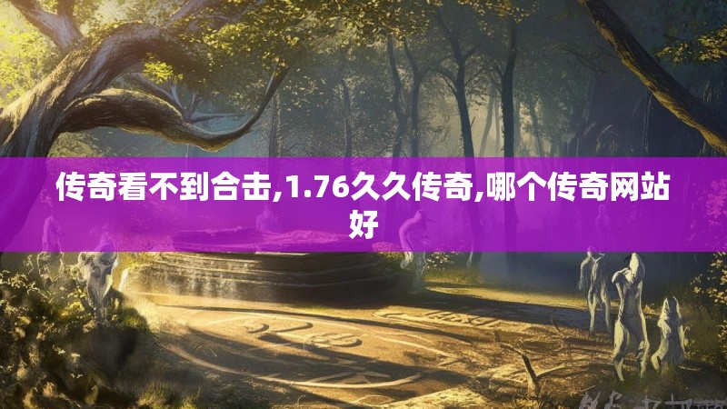 传奇看不到合击,1.76久久传奇,哪个传奇网站好 传奇看不到合击,1.76久久传奇,哪个传奇网站好