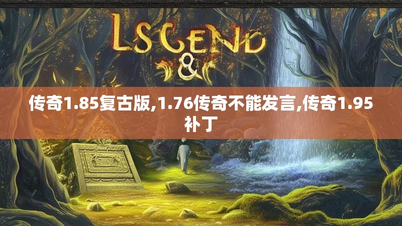 传奇1.85复古版,1.76传奇不能发言,传奇1.95补丁
