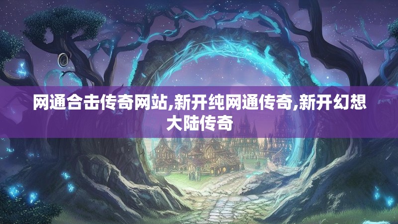 网通合击传奇网站,新开纯网通传奇,新开幻想大陆传奇