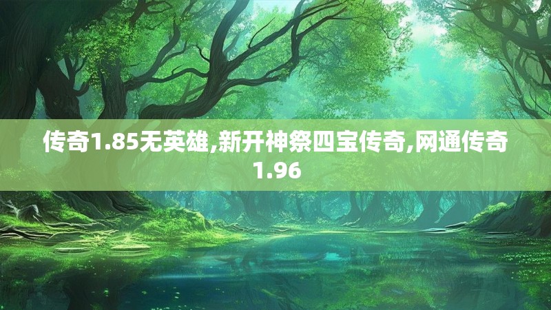 传奇1.85无英雄,新开神祭四宝传奇,网通传奇1.96