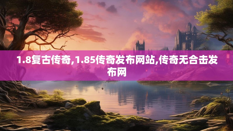 1.8复古传奇,1.85传奇发布网站,传奇无合击发布网 1.8复古传奇,1.85传奇发布网站,传奇无合击发布网