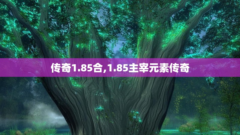 传奇1.85合,1.85主宰元素传奇