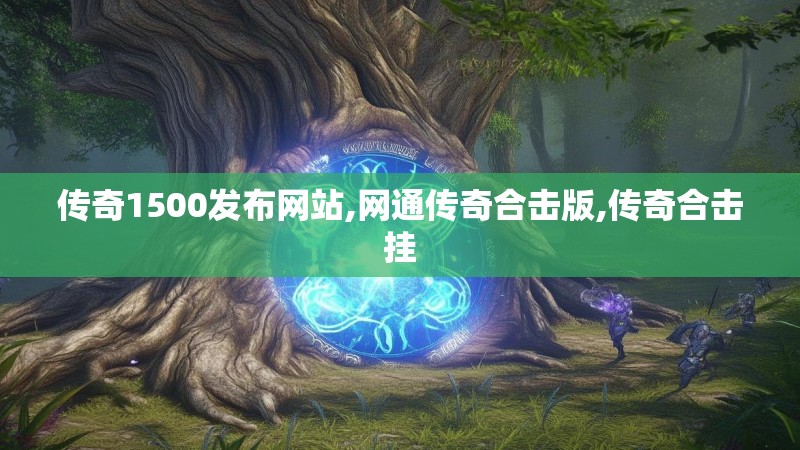 传奇1500发布网站,网通传奇合击版,传奇合击挂 传奇1500发布网站,网通传奇合击版,传奇合击挂