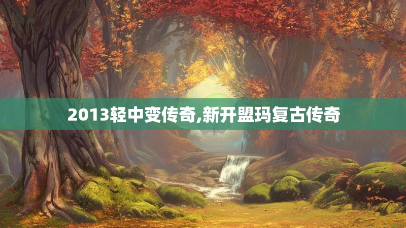 2013轻中变传奇,新开盟玛复古传奇 2013轻中变传奇,新开盟玛复古传奇