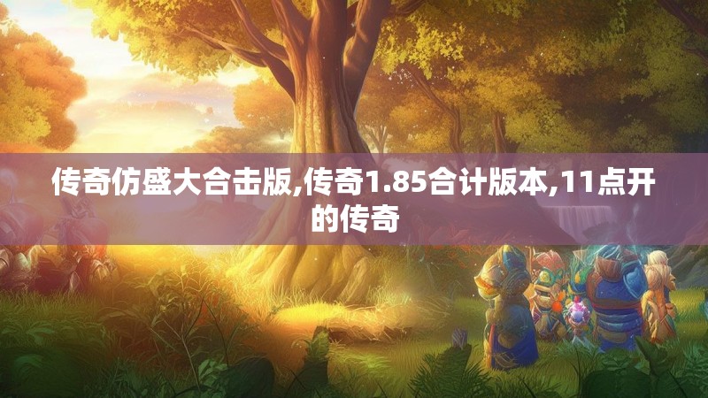 传奇仿盛大合击版,传奇1.85合计版本,11点开的传奇