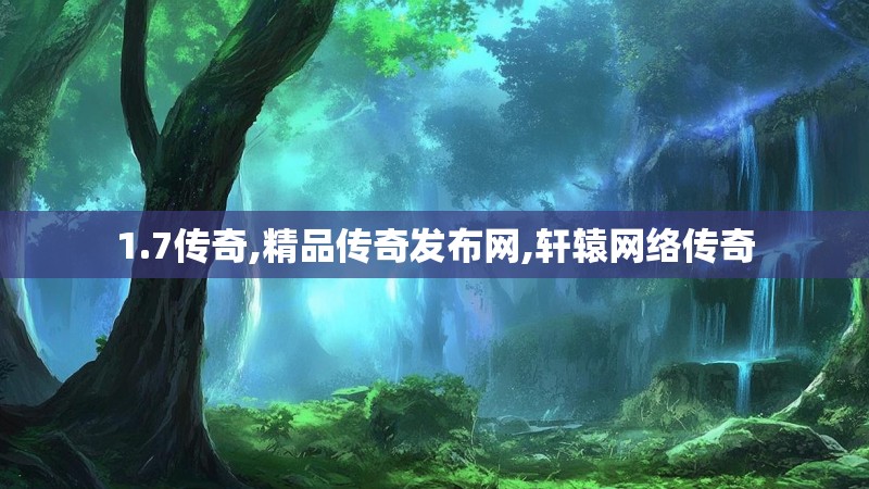 1.7传奇,精品传奇发布网,轩辕网络传奇