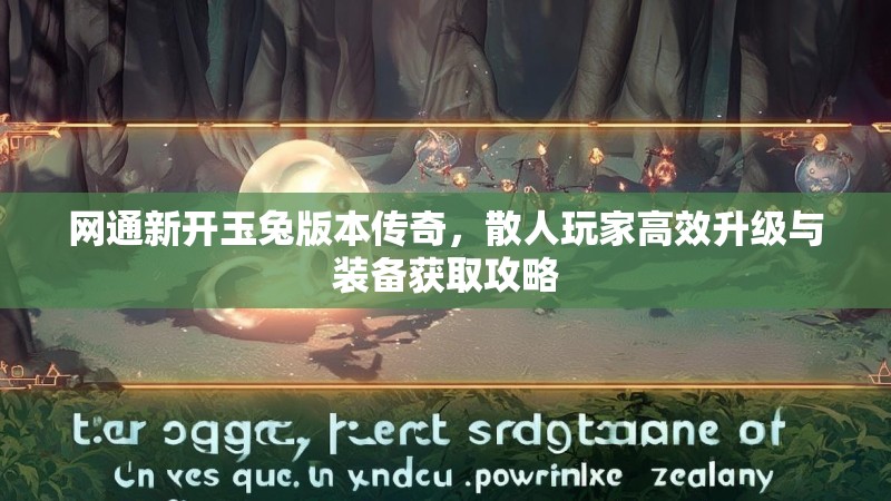 网通新开玉兔版本传奇,散人玩家高效升级与装备获取攻略 网通新开玉兔版本传奇,散人玩家高效升级与装备获取攻略