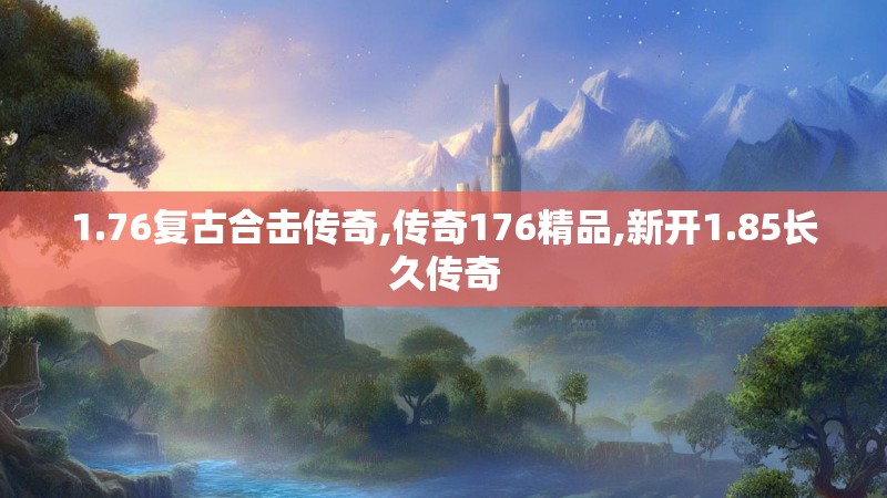 1.76复古合击传奇,传奇176精品,新开1.85长久传奇