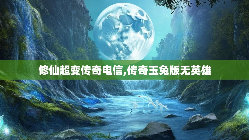 修仙超变传奇电信,传奇玉兔版无英雄 修仙超变传奇电信,传奇玉兔版无英雄