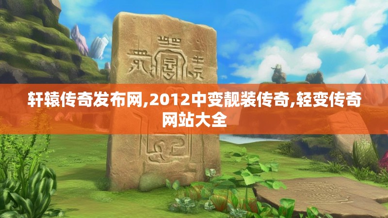 轩辕传奇发布网,2012中变靓装传奇,轻变传奇网站大全