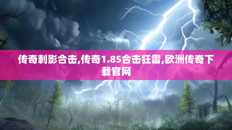 传奇刺影合击,传奇1.85合击狂雷,欧洲传奇下载官网 传奇刺影合击,传奇1.85合击狂雷,欧洲传奇下载官网