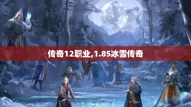 传奇12职业,1.85冰雪传奇 传奇12职业,1.85冰雪传奇