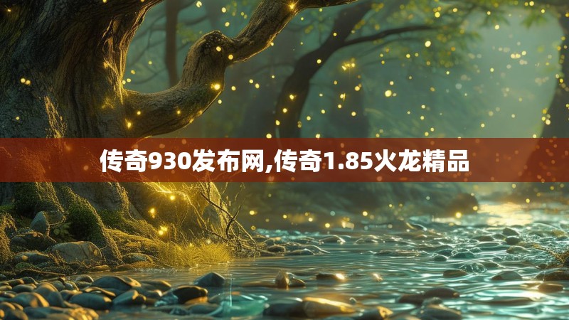 传奇930发布网,传奇1.85火龙精品 传奇930发布网,传奇1.85火龙精品