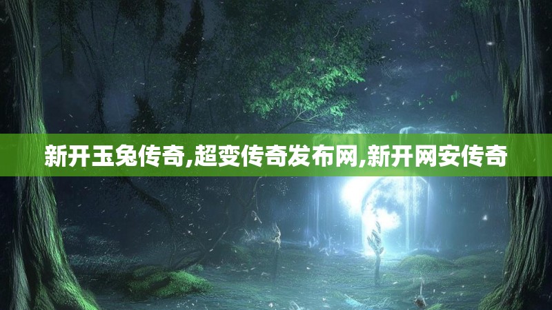 新开玉兔传奇,超变传奇发布网,新开网安传奇 新开玉兔传奇,超变传奇发布网,新开网安传奇