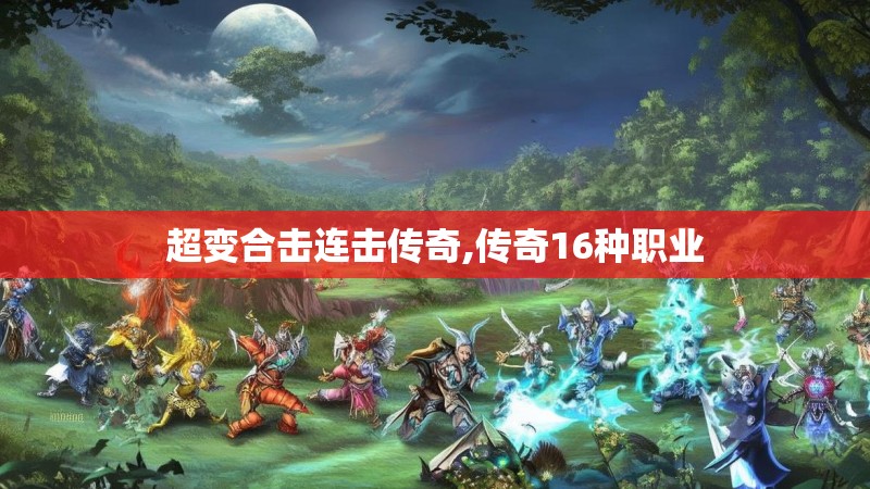 超变合击连击传奇,传奇16种职业