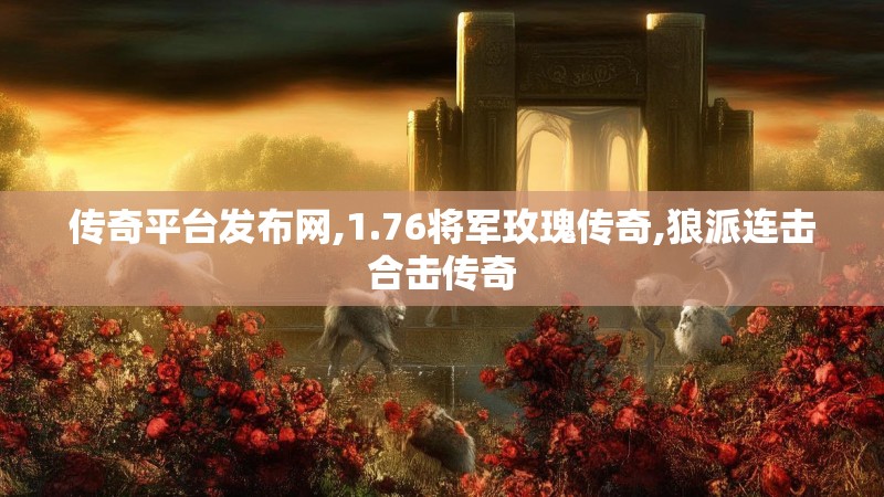 传奇平台发布网,1.76将军玫瑰传奇,狼派连击合击传奇 传奇平台发布网,1.76将军玫瑰传奇,狼派连击合击传奇