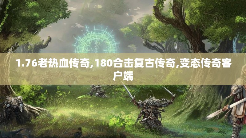 1.76老热血传奇,180合击复古传奇,变态传奇客户端 1.76老热血传奇,180合击复古传奇,变态传奇客户端