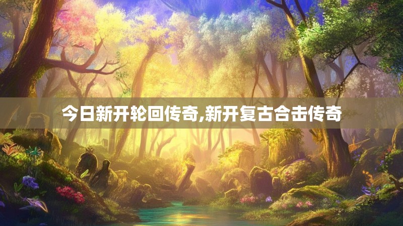 今日新开轮回传奇,新开复古合击传奇 今日新开轮回传奇,新开复古合击传奇