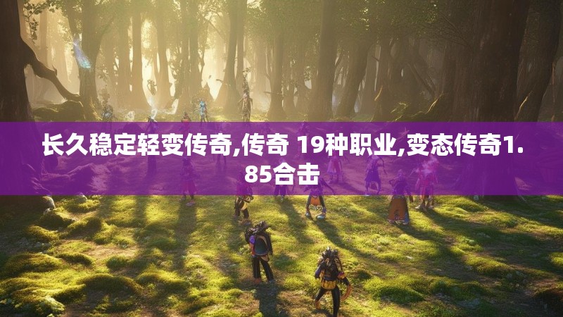 长久稳定轻变传奇,传奇 19种职业,变态传奇1.85合击