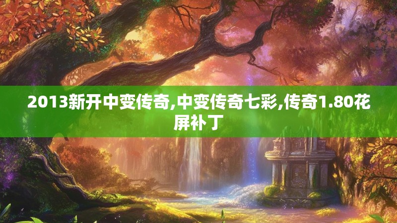 2013新开中变传奇,中变传奇七彩,传奇1.80花屏补丁 2013新开中变传奇,中变传奇七彩,传奇1.80花屏补丁