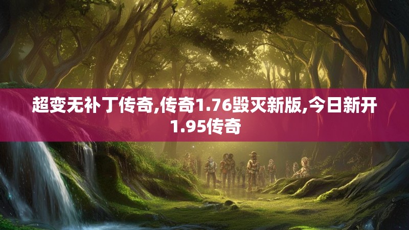 超变无补丁传奇,传奇1.76毁灭新版,今日新开1.95传奇