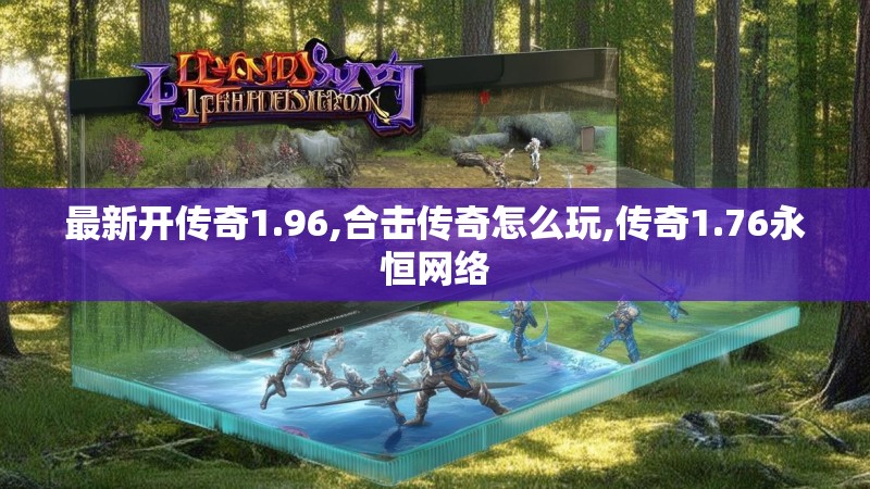 最新开传奇1.96,合击传奇怎么玩,传奇1.76永恒网络 最新开传奇1.96,合击传奇怎么玩,传奇1.76永恒网络