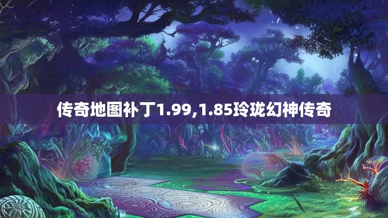传奇地图补丁1.99,1.85玲珑幻神传奇 传奇地图补丁1.99,1.85玲珑幻神传奇