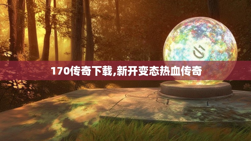 170传奇下载,新开变态热血传奇