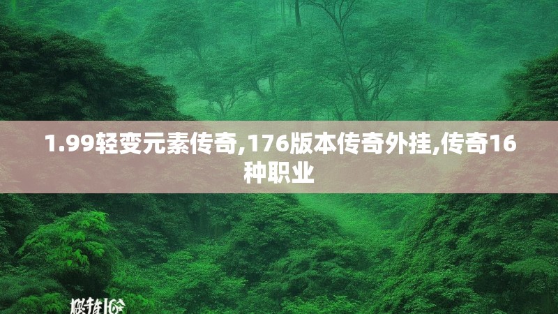 1.99轻变元素传奇,176版本传奇外挂,传奇16种职业 1.99轻变元素传奇,176版本传奇外挂,传奇16种职业