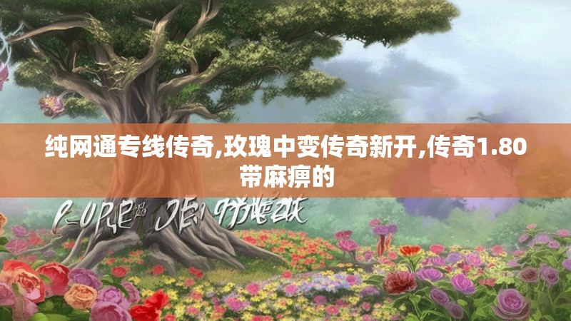纯网通专线传奇,玫瑰中变传奇新开,传奇1.80带麻痹的 纯网通专线传奇,玫瑰中变传奇新开,传奇1.80带麻痹的